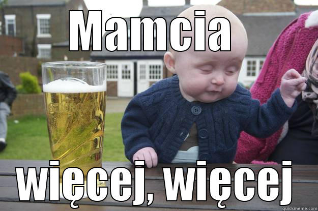 MAMCIA  WIĘCEJ, WIĘCEJ drunk baby
