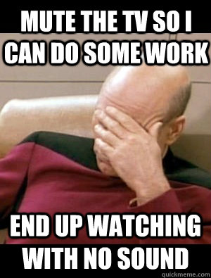 Mute the tv so i can do some work end up watching with no sound  