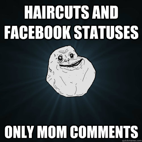 haircuts and Facebook Statuses  Only mom Comments  Forever Alone
