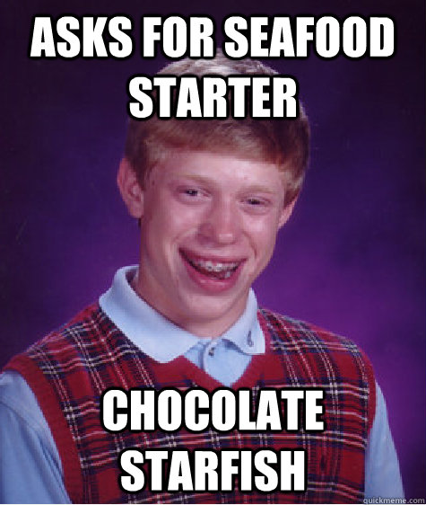 Asks for seafood starter chocolate starfish - Asks for seafood starter chocolate starfish  Bad Luck Brian