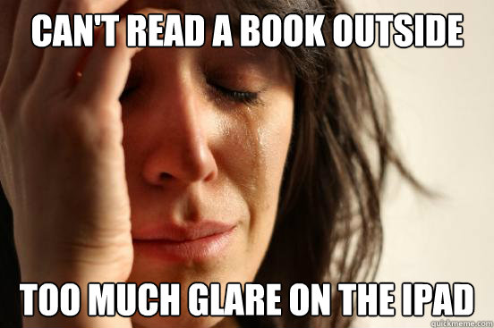 can't read a book outside too much glare on the ipad  First World Problems