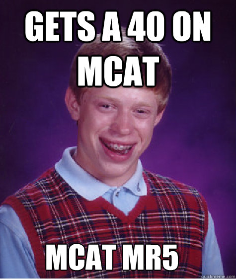 Gets a 40 on mcat mcat mr5 - Gets a 40 on mcat mcat mr5  Bad Luck Brian