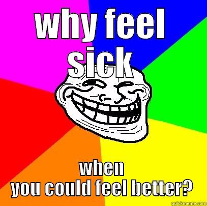 ha ha - WHY FEEL SICK WHEN YOU COULD FEEL BETTER? Troll Face