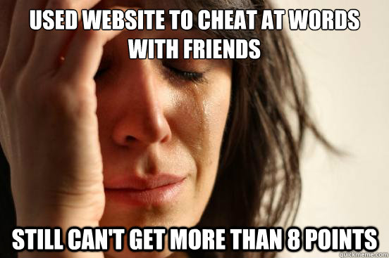 used website to cheat at Words With Friends Still can't get more than 8 points  First World Problems