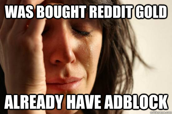 Was bought Reddit Gold Already have Adblock  First World Problems