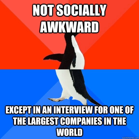 Not socially awkward except in an interview for one of the largest companies in the world  Socially Awesome Awkward Penguin