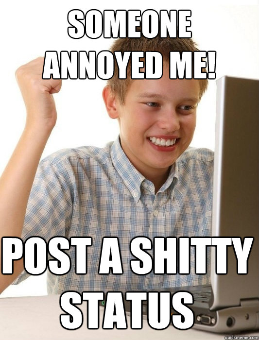 Someone annoyed me! Post a shitty Status  First Day on the Internet Kid