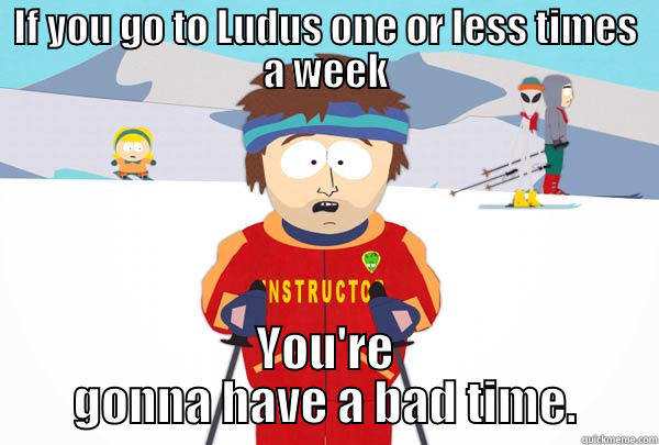 IF YOU GO TO LUDUS ONE OR LESS TIMES A WEEK YOU'RE GONNA HAVE A BAD TIME. Super Cool Ski Instructor
