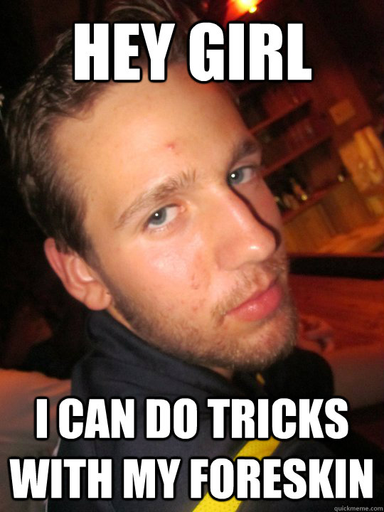Hey Girl I can do tricks with my foreskin  