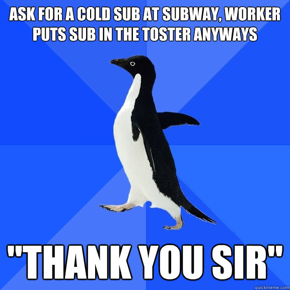 Ask for a cold sub at Subway, worker puts sub in the toster anyways 