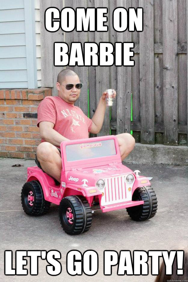 come on barbie let's go party! - come on barbie let's go party!  drunk dad