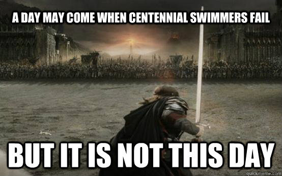 A day may come when Centennial swimmers fail BUT IT IS NOT THIS DAY  