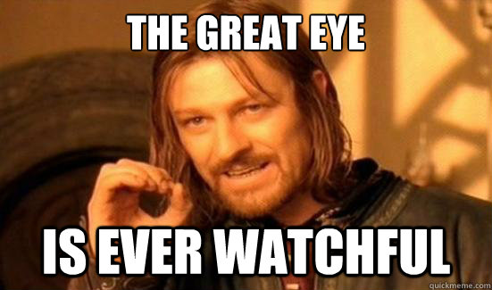 the great eye is ever watchful  Boromir