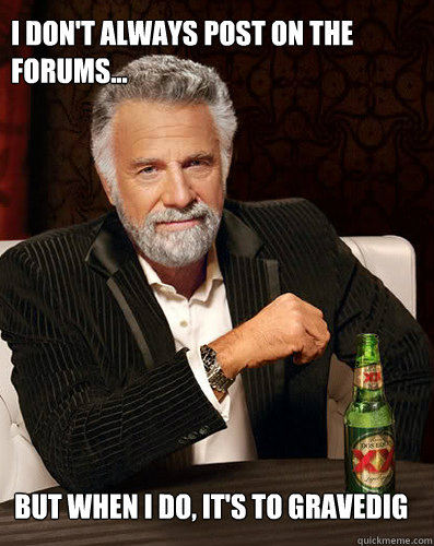 I don't always post on the forums... But when i do, it's to gravedig
  - I don't always post on the forums... But when i do, it's to gravedig
   Misc