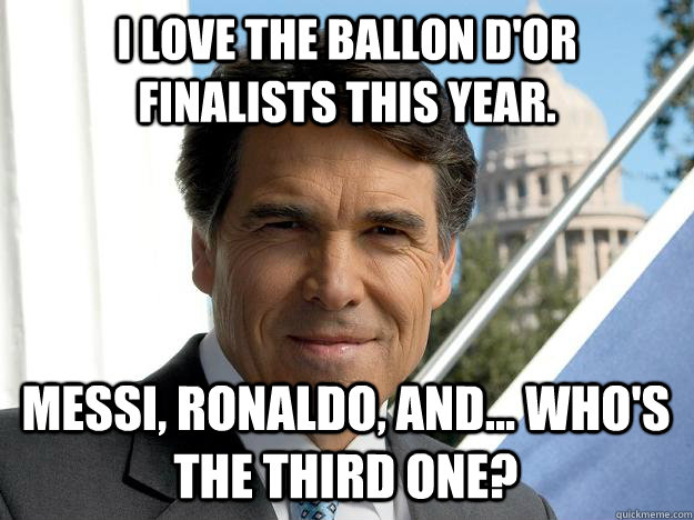 I love the ballon d'or finalists this year. messi, ronaldo, and... who's the third one?  Rick perry