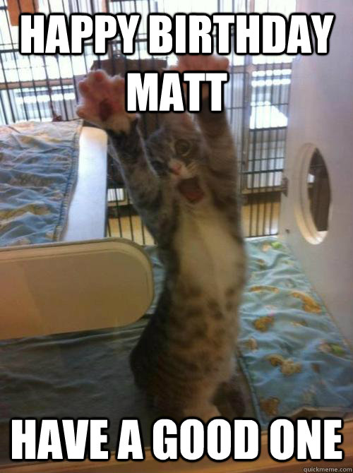 HAPPY BIRTHDAY Matt have a good one - HAPPY BIRTHDAY Matt have a good one  Misc