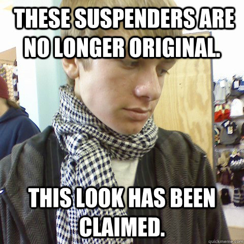  These suspenders are no longer original.  this look has been claimed.  First World Problems Hipster