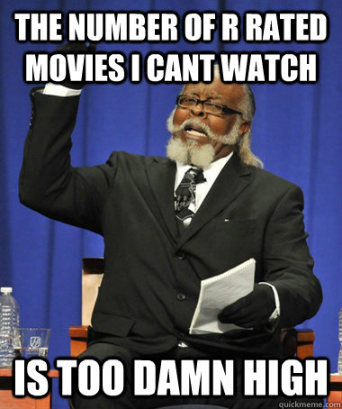 The number of r rated movies i cant watch is too damn high  The Rent Is Too Damn High