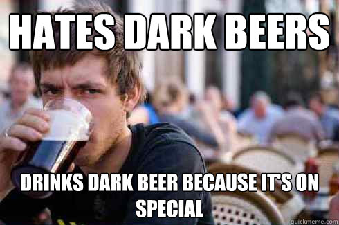 Hates dark beers Drinks dark beer because it's on special  Lazy College Senior
