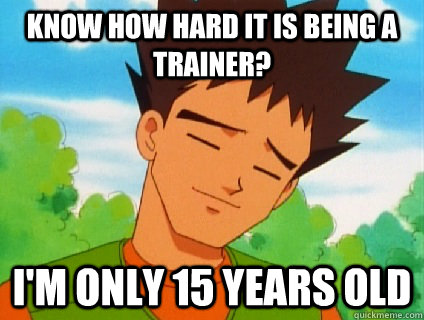 Know how hard it is being a trainer? I'm only 15 years old  