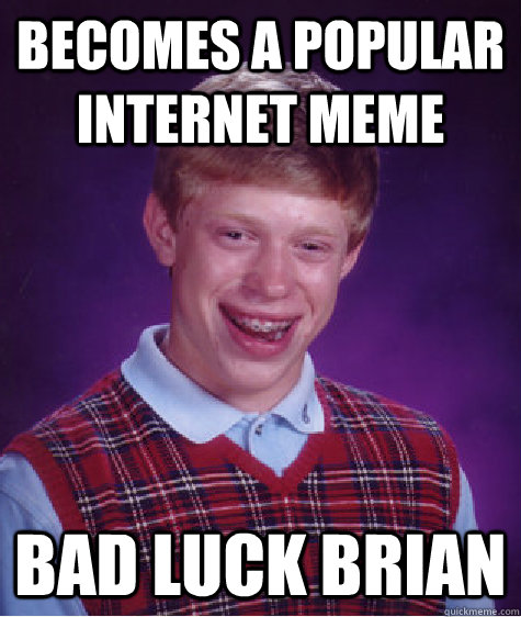 becomes a popular internet meme bad luck Brian - becomes a popular internet meme bad luck Brian  Bad Luck Brian