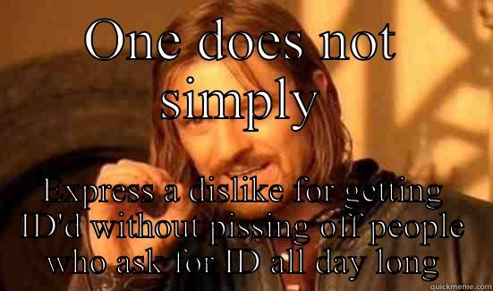 ONE DOES NOT SIMPLY EXPRESS A DISLIKE FOR GETTING ID'D WITHOUT PISSING OFF PEOPLE WHO ASK FOR ID ALL DAY LONG Boromir
