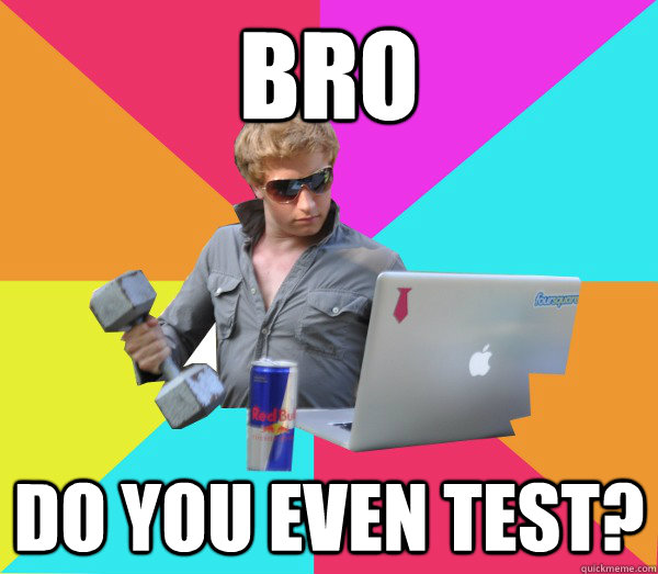 bro do you even test?  Brogrammer
