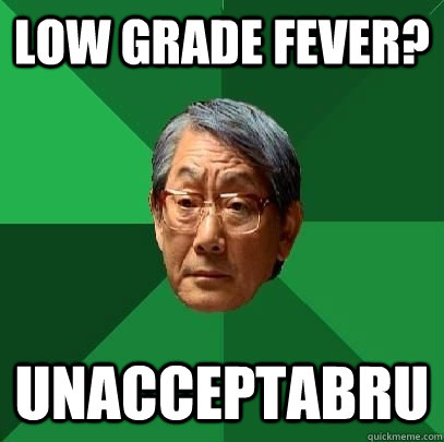 Low grade fever? UNACCEPTABRU  High Expectations Asian Father