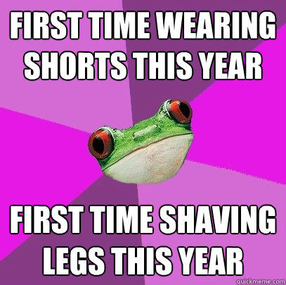 first time wearing shorts this year first time shaving legs this year  Foul Bachelorette Frog