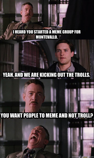 I heard you started a meme group for Montevallo. Yeah, and we are kicking out the trolls. You want people to meme and not troll?   JJ Jameson