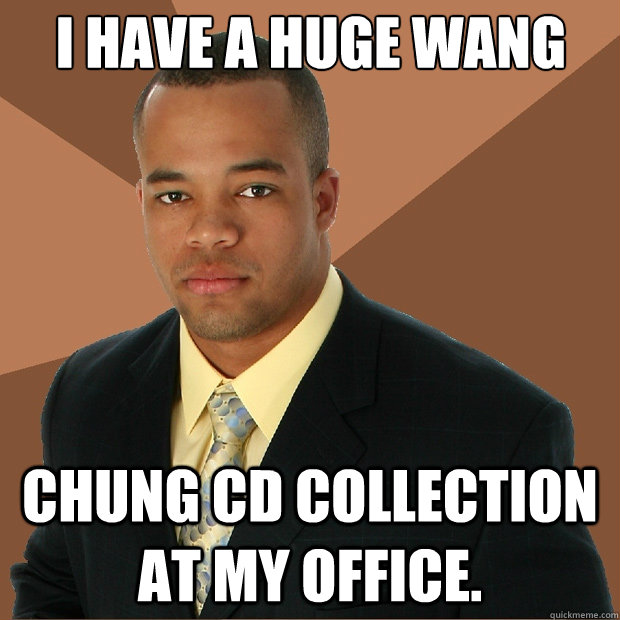 i have a huge wang chung cd collection at my office.  - i have a huge wang chung cd collection at my office.   Successful Black Man