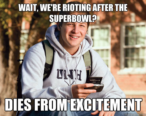 wait, we're rioting after the superbowl? dies from excitement  College Freshman