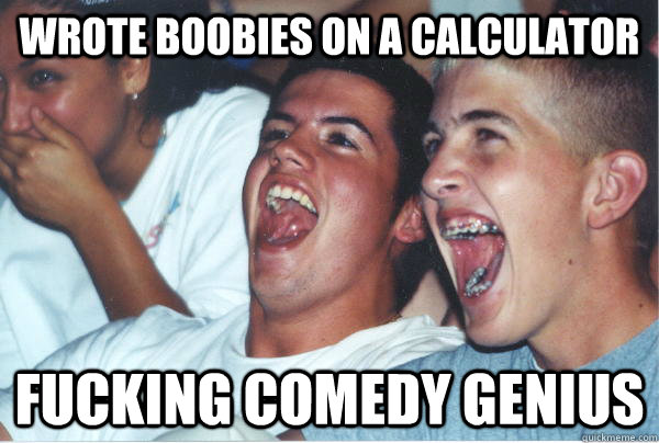 wrote boobies on a calculator fucking comedy genius  Immature High Schoolers