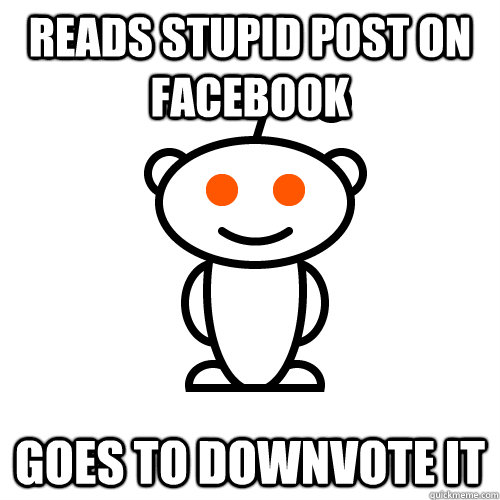 reads stupid post on facebook goes to downvote it  Redditor