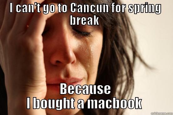 I CAN'T GO TO CANCUN FOR SPRING BREAK  BECAUSE I BOUGHT A MACBOOK  First World Problems