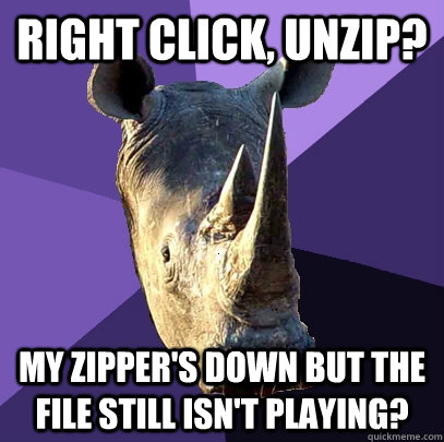 right click, unzip? my zipper's down but the file still isn't playing? - right click, unzip? my zipper's down but the file still isn't playing?  Sexually Oblivious Rhino