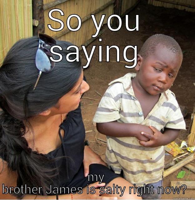 SO YOU SAYING MY BROTHER JAMES IS SALTY RIGHT NOW?  Skeptical Third World Kid