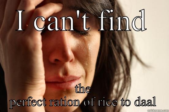 I CAN'T FIND THE PERFECT RATION OF RICE TO DAAL First World Problems