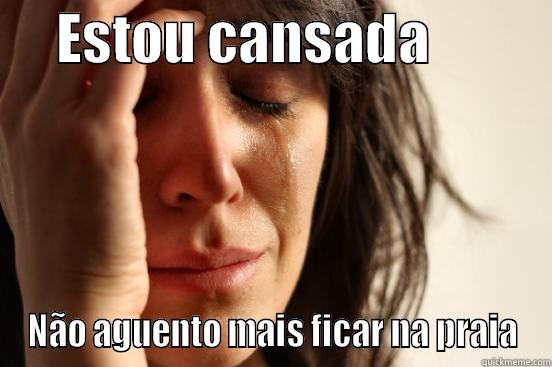 Amor estou cansada -      ESTOU CANSADA            NÃO AGUENTO MAIS FICAR NA PRAIA First World Problems
