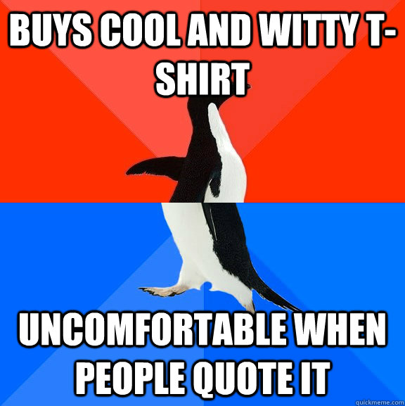 Buys cool and witty t-shirt uncomfortable when people quote it  Socially Awesome Awkward Penguin