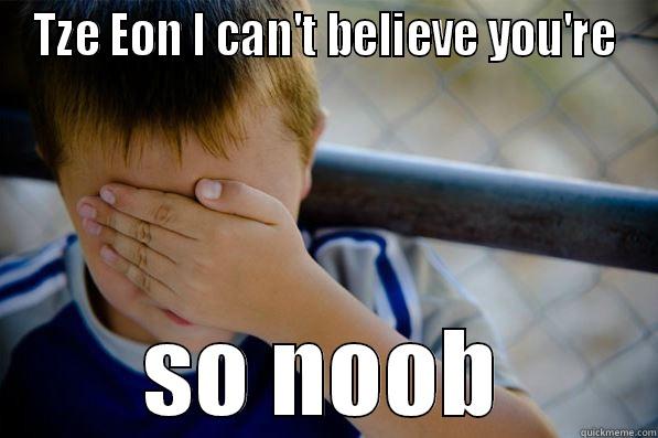 TZE EON I CAN'T BELIEVE YOU'RE SO NOOB Confession kid