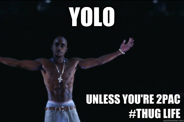 YOLO UNLESS YOU'RE 2PAC 
#tHUG LIFE - YOLO UNLESS YOU'RE 2PAC 
#tHUG LIFE  2Pac Coachella
