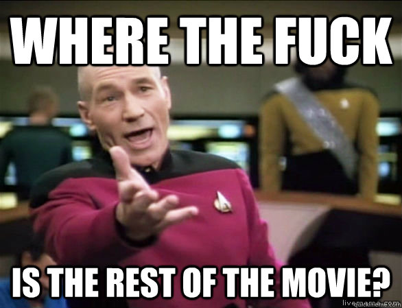 Where the fuck Is the rest of the movie?  Annoyed Picard HD