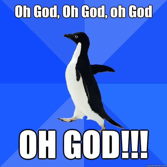 Oh God, Oh God, oh God OH GOD!!!  Socially Awkward Penguin