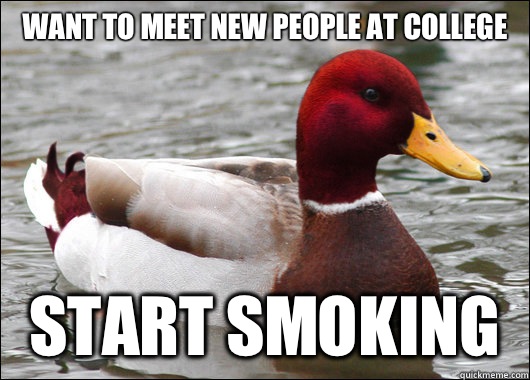 Want to meet new people at college
 Start smoking  Malicious Advice Mallard