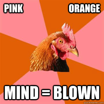 pink                          orange mind = blown - pink                          orange mind = blown  Anti-Joke Chicken