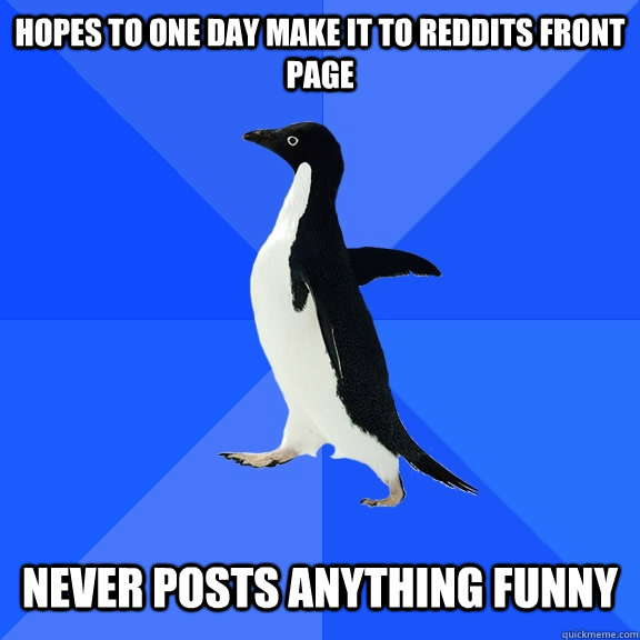 hopes to one day make it to reddits front page   never posts anything funny  Socially Awkward Penguin