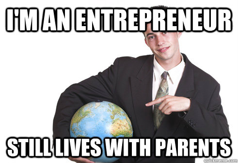 I'm an entrepreneur Still lives with parents  Scumbag Startup
