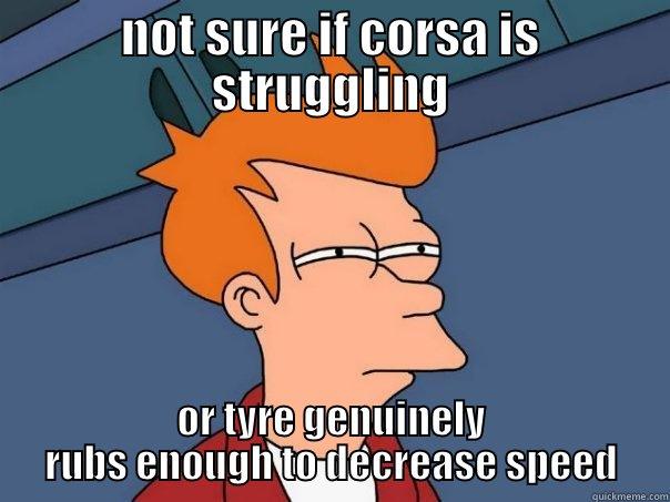 NOT SURE IF CORSA IS STRUGGLING OR TYRE GENUINELY RUBS ENOUGH TO DECREASE SPEED Futurama Fry
