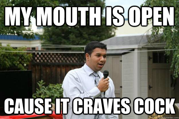 My mouth is open Cause it Craves cock  
